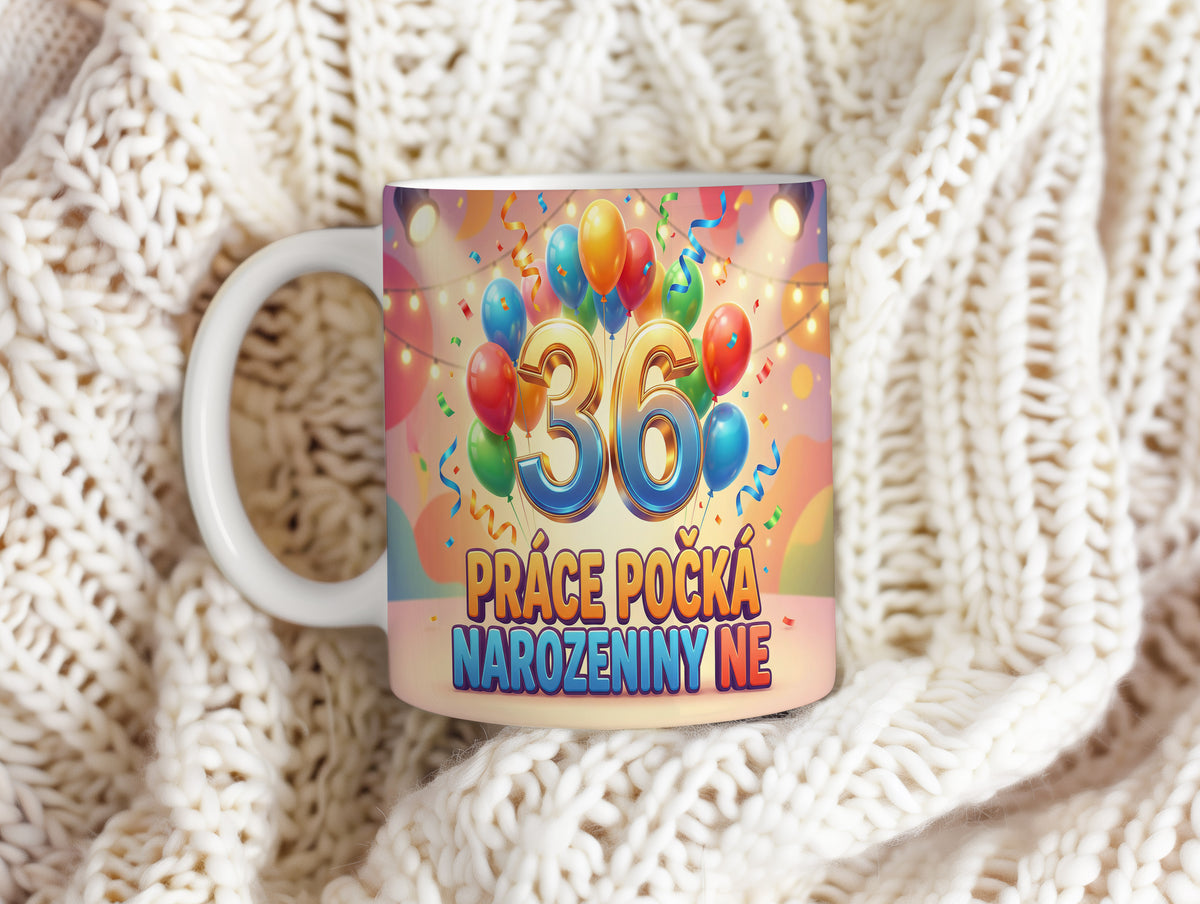 Narozeninový hrnek 36 let – PRÁCE POČKÁ, NAROZENINY NE