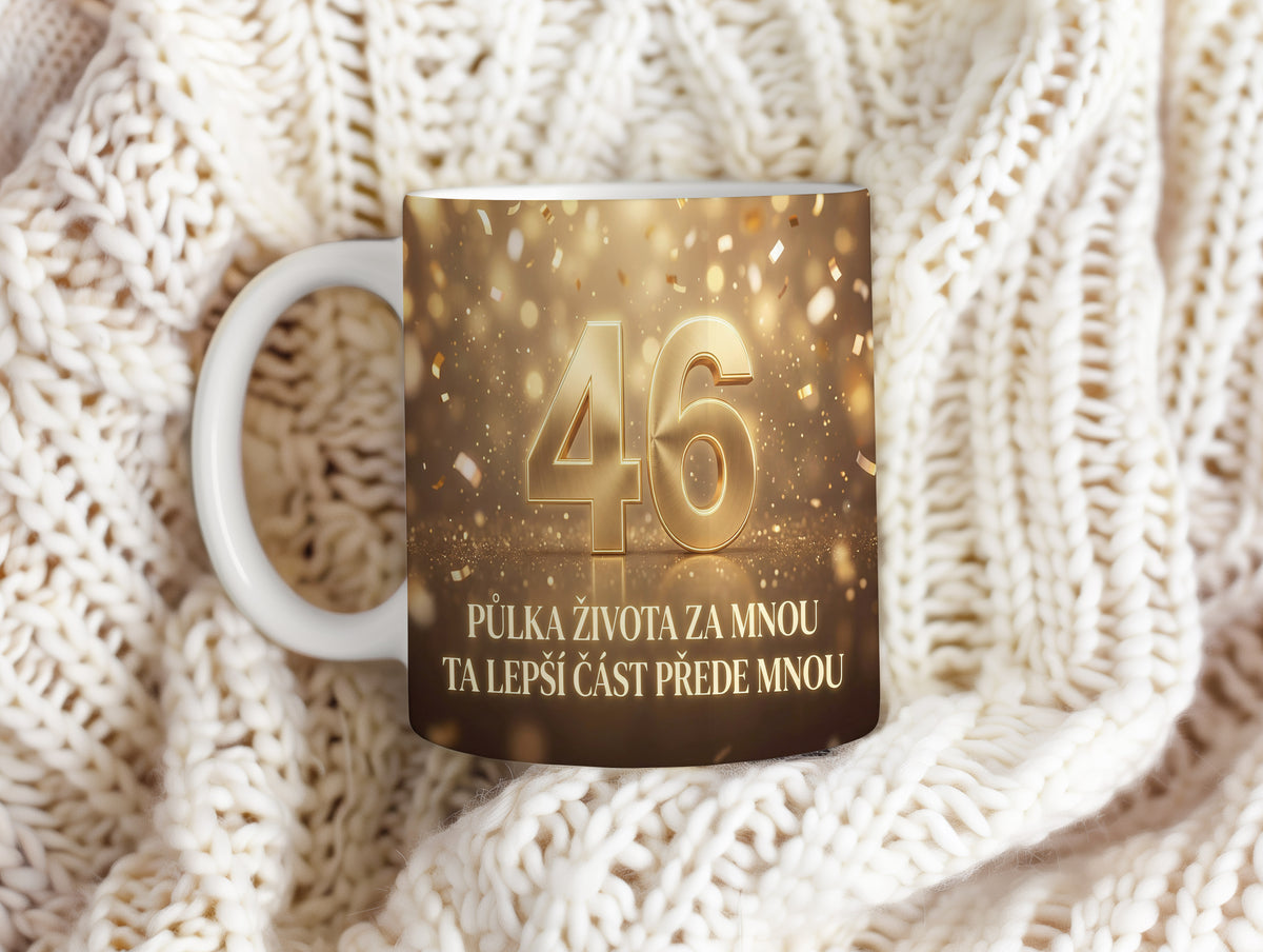Narozeninový hrnek 46 let – PŮLKA ŽIVOTA ZA MNOU TA LEPŠÍ ČÁST PŘEDE MNOU