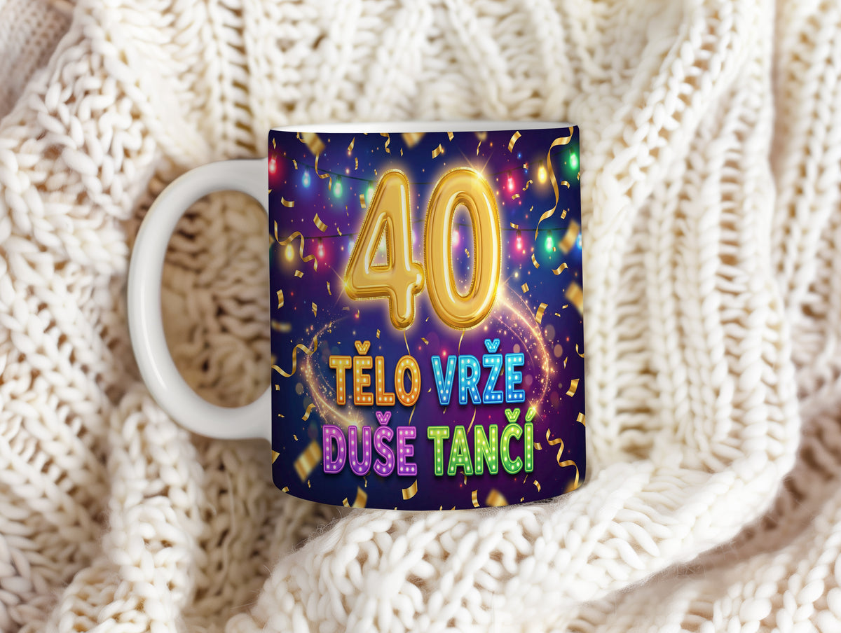 Narozeninový hrnek 40 let – TĚLO VRŽE DUŠE TANČÍ